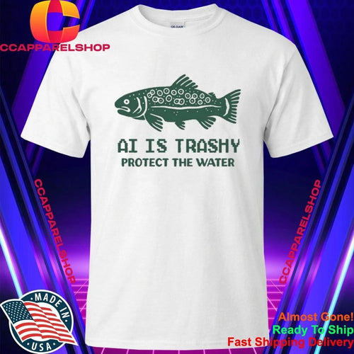 AI Is Trashy Protect The Water Shirt