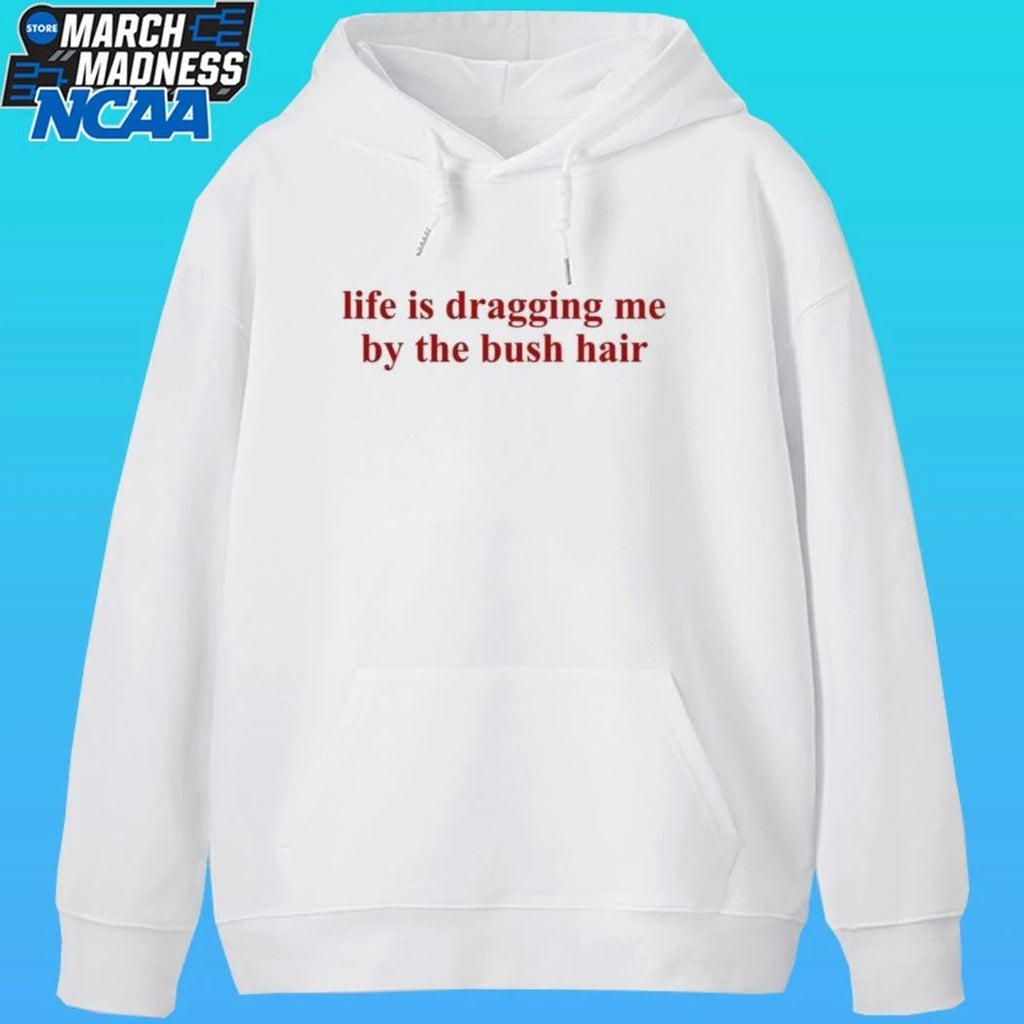 Life Is Dragging Me By The Bush Hair Shirt