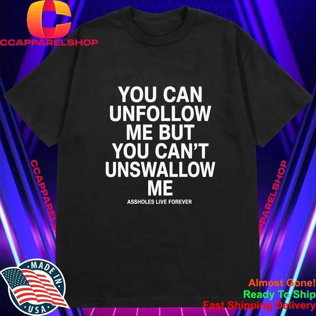 You Can Unfollow Me But You Can’t Unswallow Me Shirt