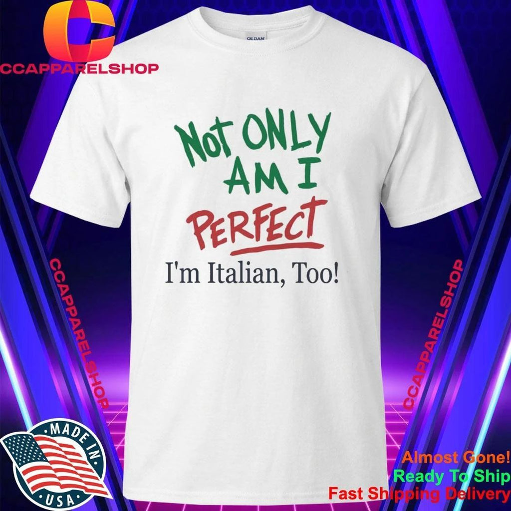 Not Only Am I Perfect Im Italian Too Shirt