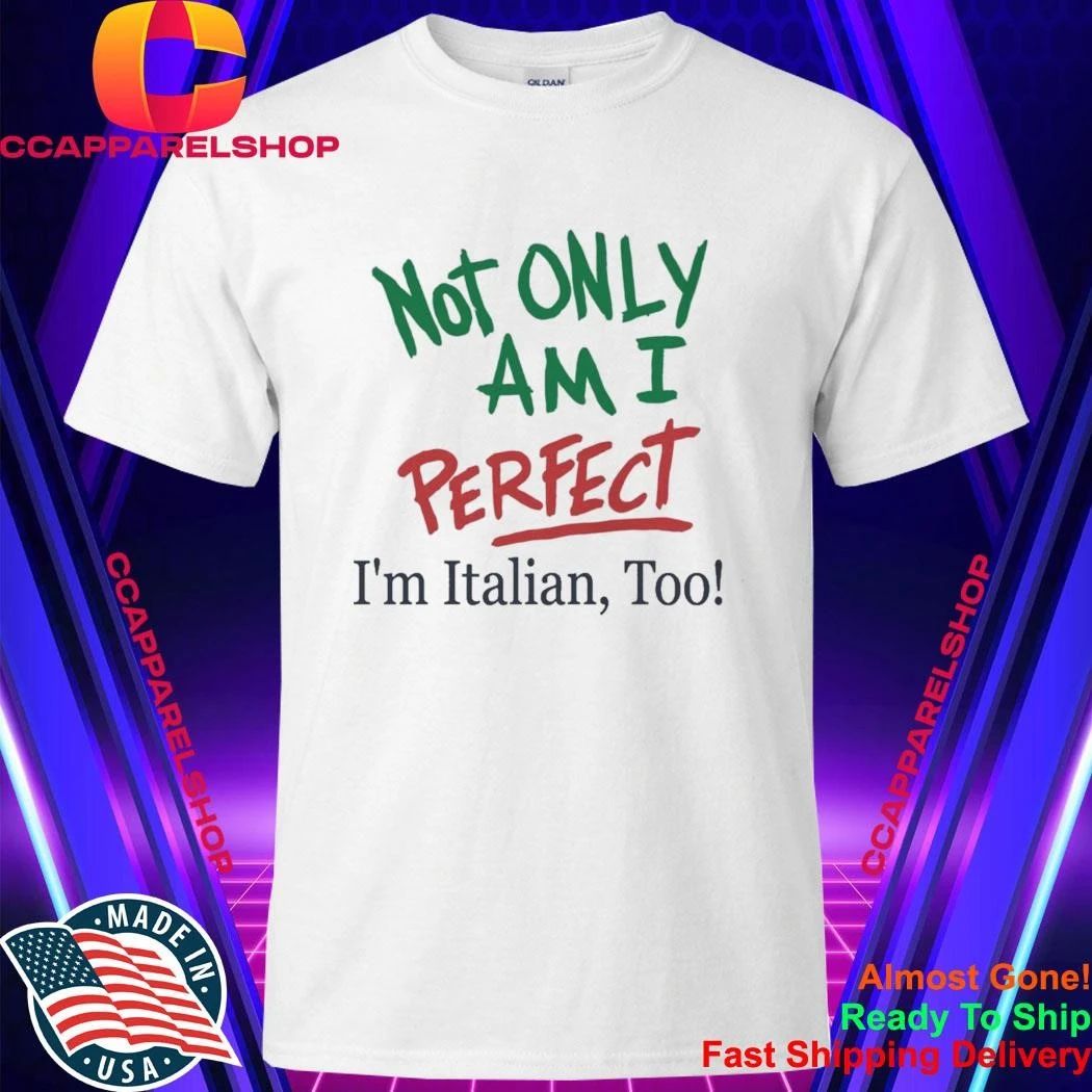 Not Only Am I Perfect Im Italian Too Shirt