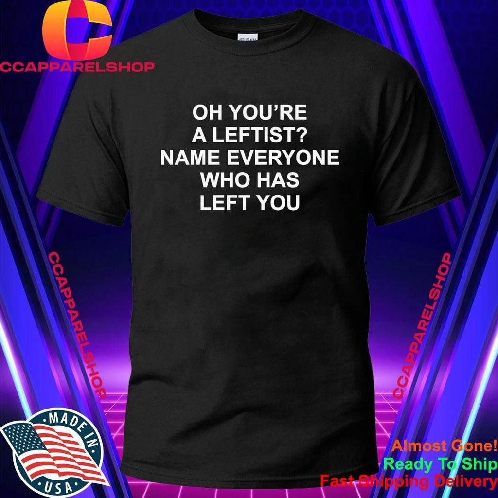 Oh You’Re A Leftist Name Everyone Who Has Left You Shirt