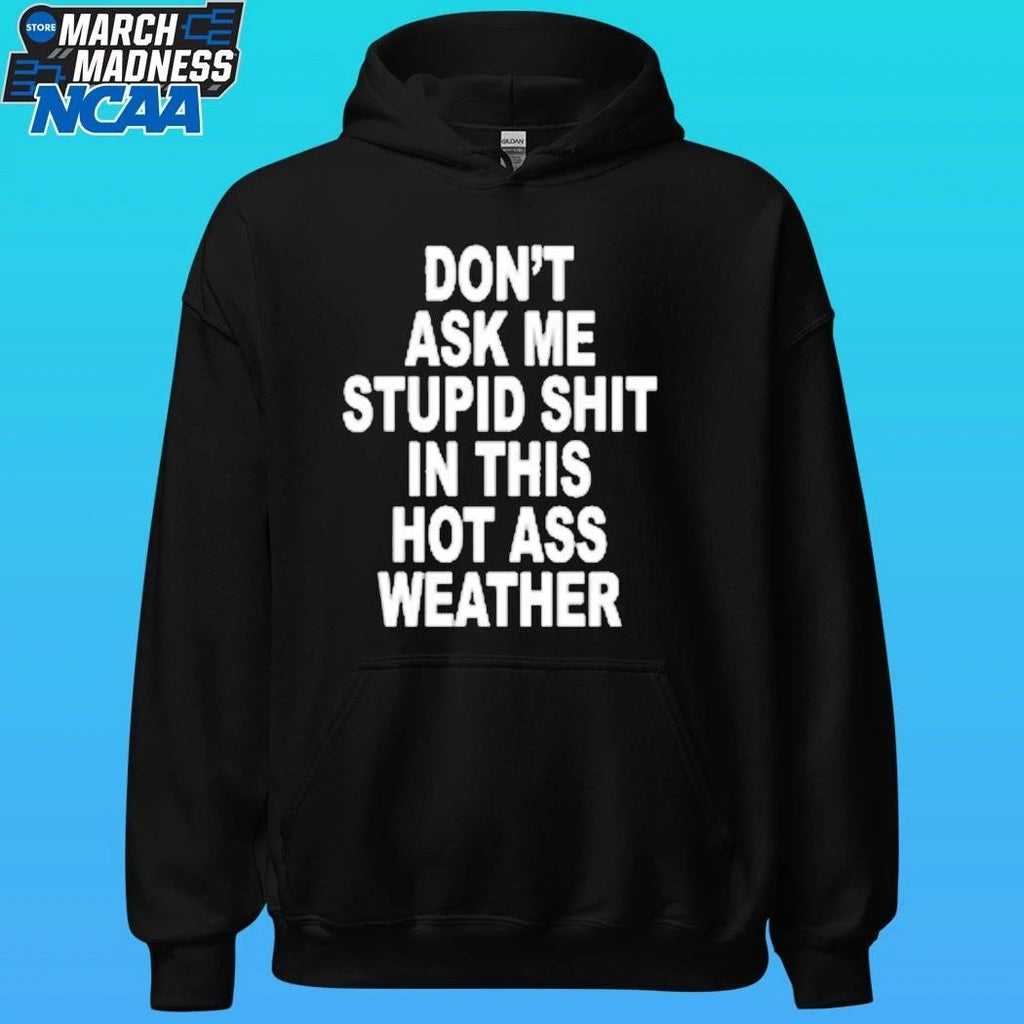 Don’t Ask Me Stupid Shit In This Hot Ass Weather Shirt