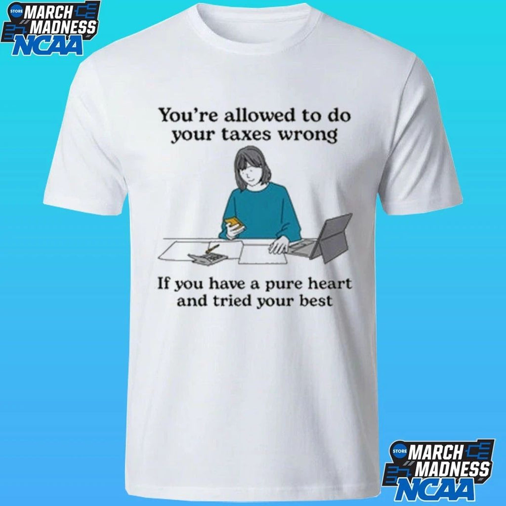 You’re Allowed To Do Your Taxes Wrong If You Have A Pure Heart And Tried Your Best Shirt