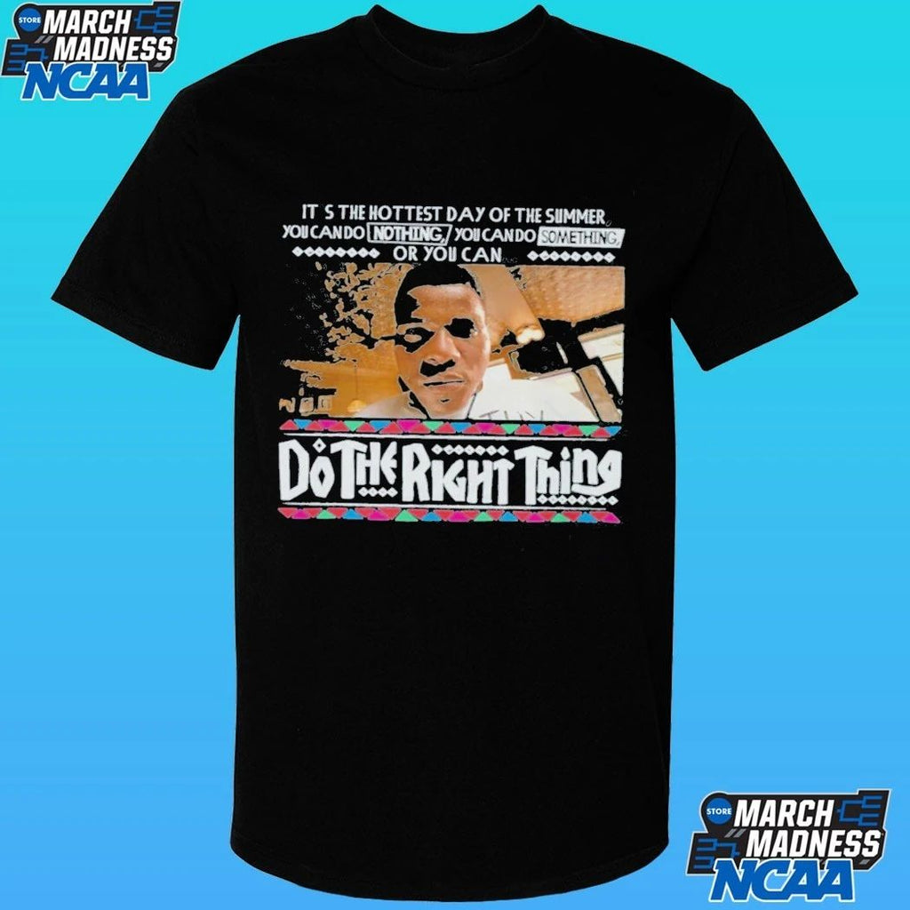 It’s The Hottest Day Of The Summer You Can Do Nothing, You Can Do Something, Or You Can Do The Right Thing Shirt