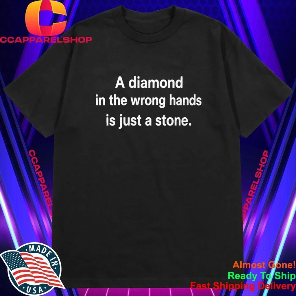 A Diamond In The Wrong Hands Is Just A Stone Shirt