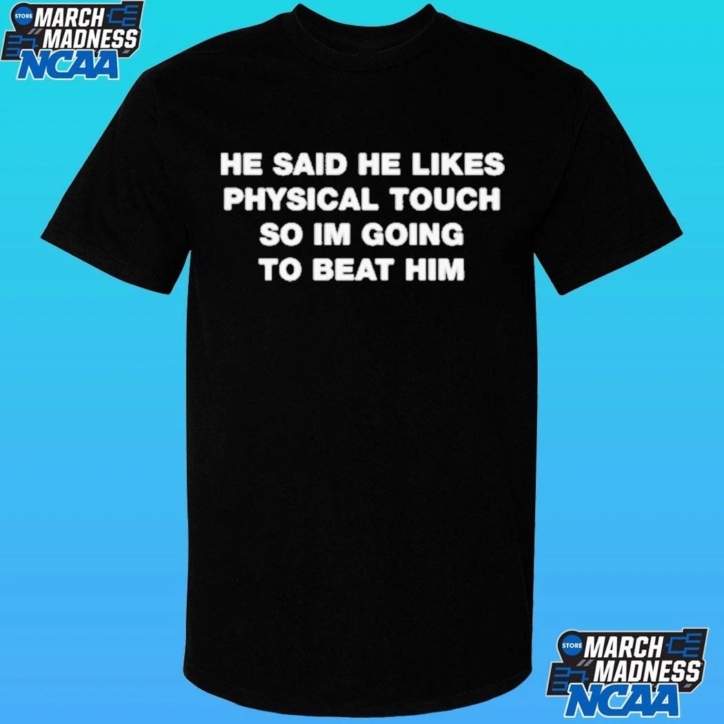 He Said He Likes Physical Touch So I’m Going To Beat Him Shirt
