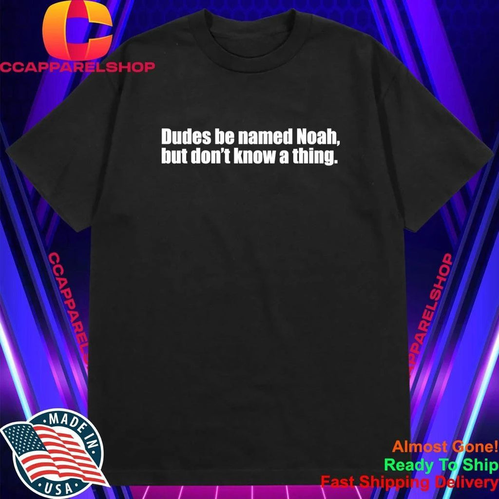 Dudes Be Named Noah But Don’t Know A Thing Shirt