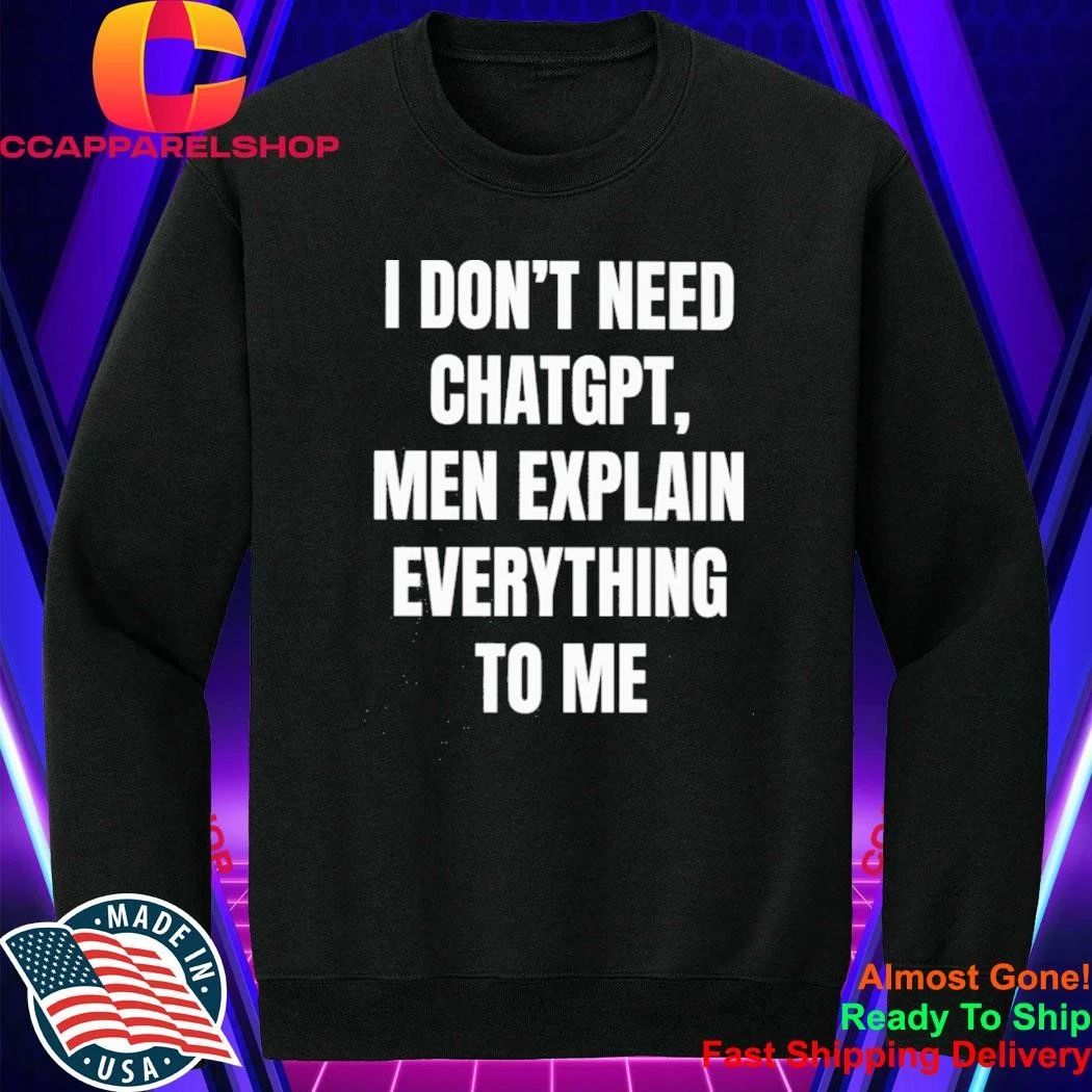 I Dont Need Chatgpt Men Explain Everything To Me Shirt