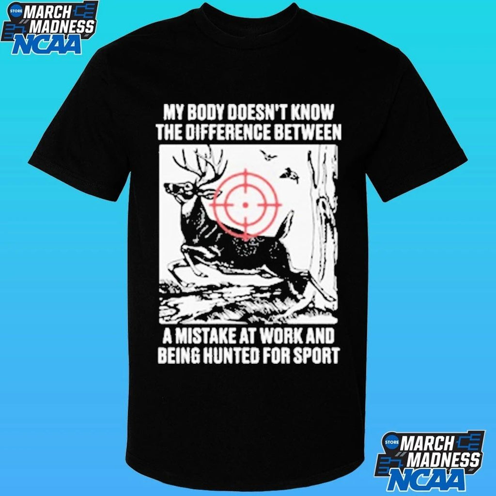 My Body Doesn’t Know The Difference Between A Mistake At Work And Being Hunted For Sport Shirt