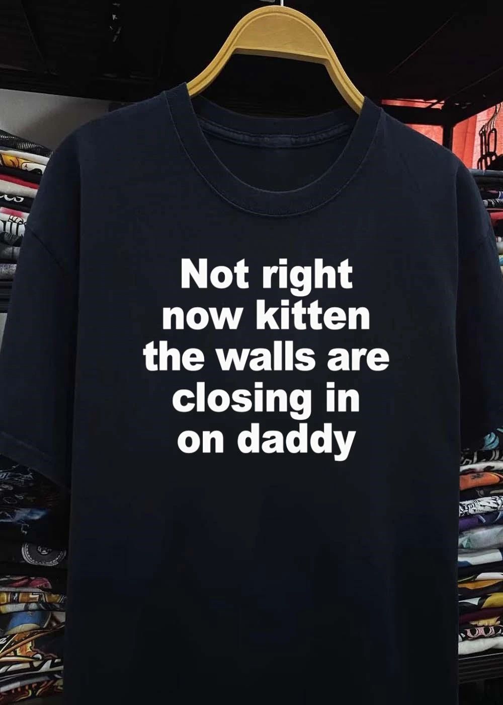 Not right now kitten the walls are closing in on daddy shirt