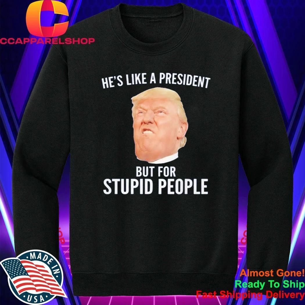 Lucas Sanders Trump He’s Like A President But For Stupid People Shirt
