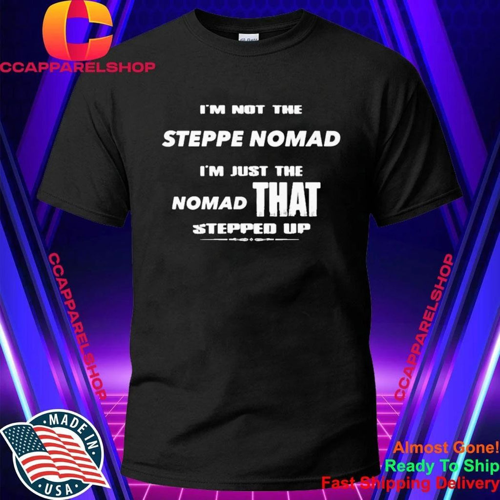 I’m Not The Steppe Nomad I’m Just The Nomad That Stepped Up Shirt