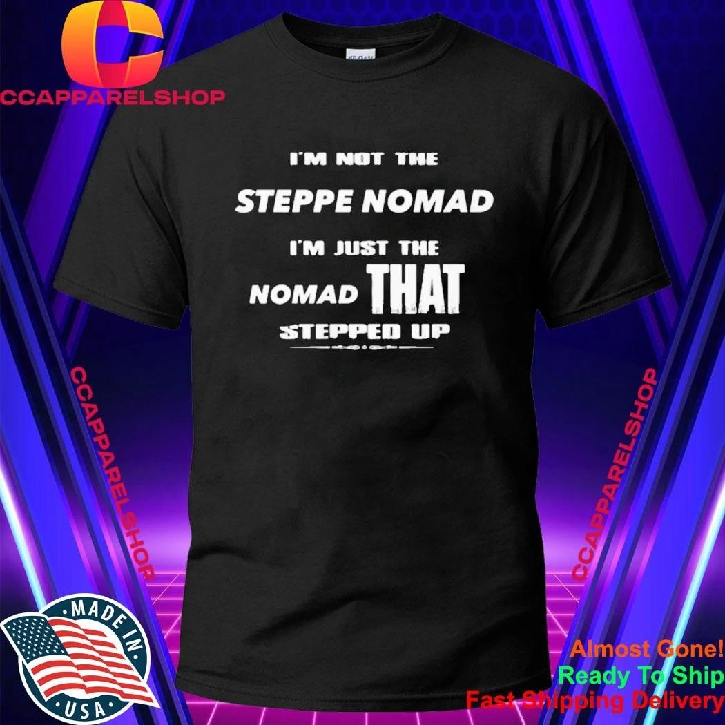 I’m Not The Steppe Nomad I’m Just The Nomad That Stepped Up Shirt