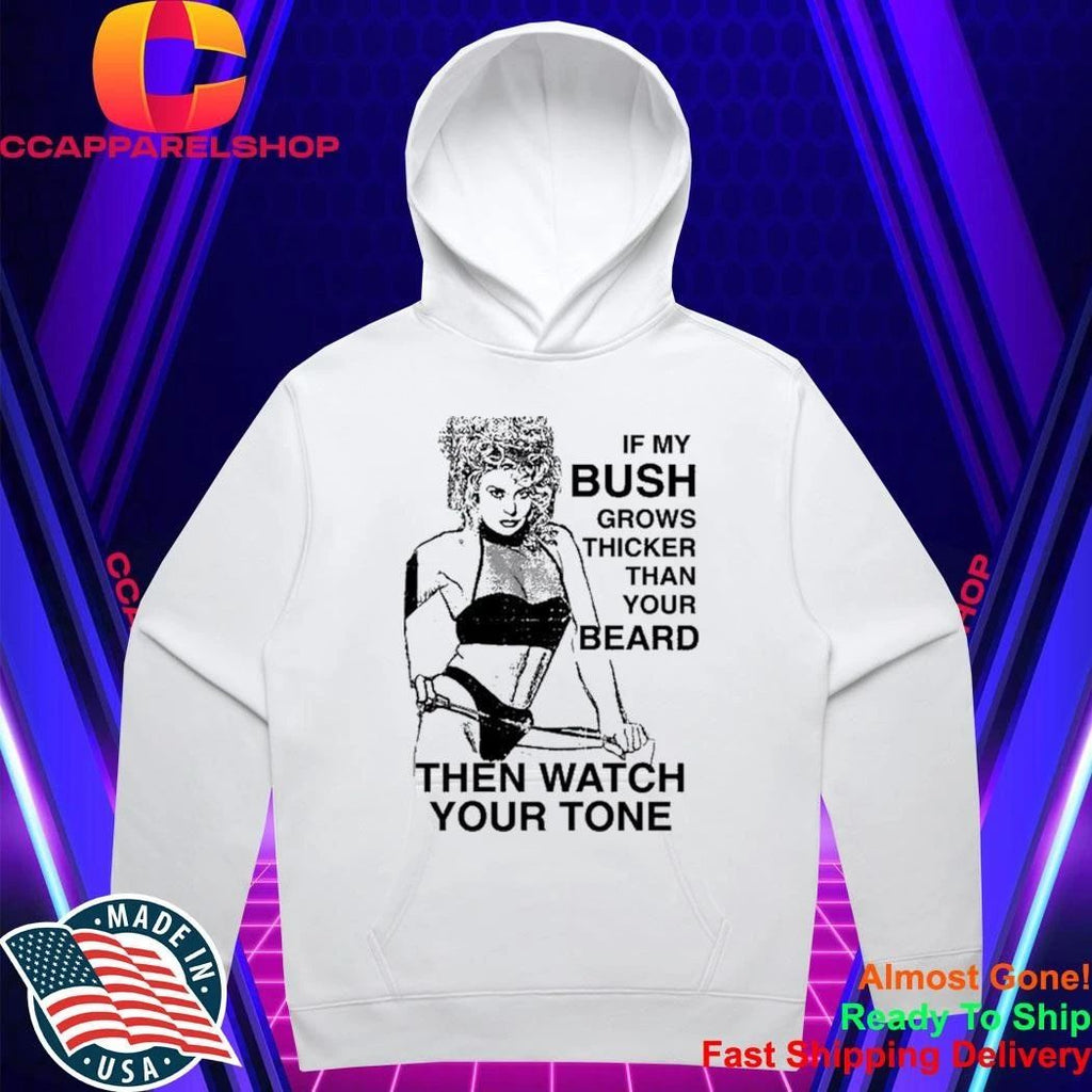 If My Bush Grows Thicker Than Your Beard Then Watch Your Tone Shirt