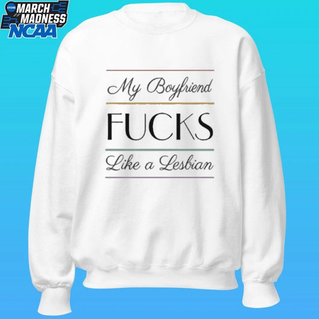 My Boyfriend Fucks Like A Lesbian Shirt