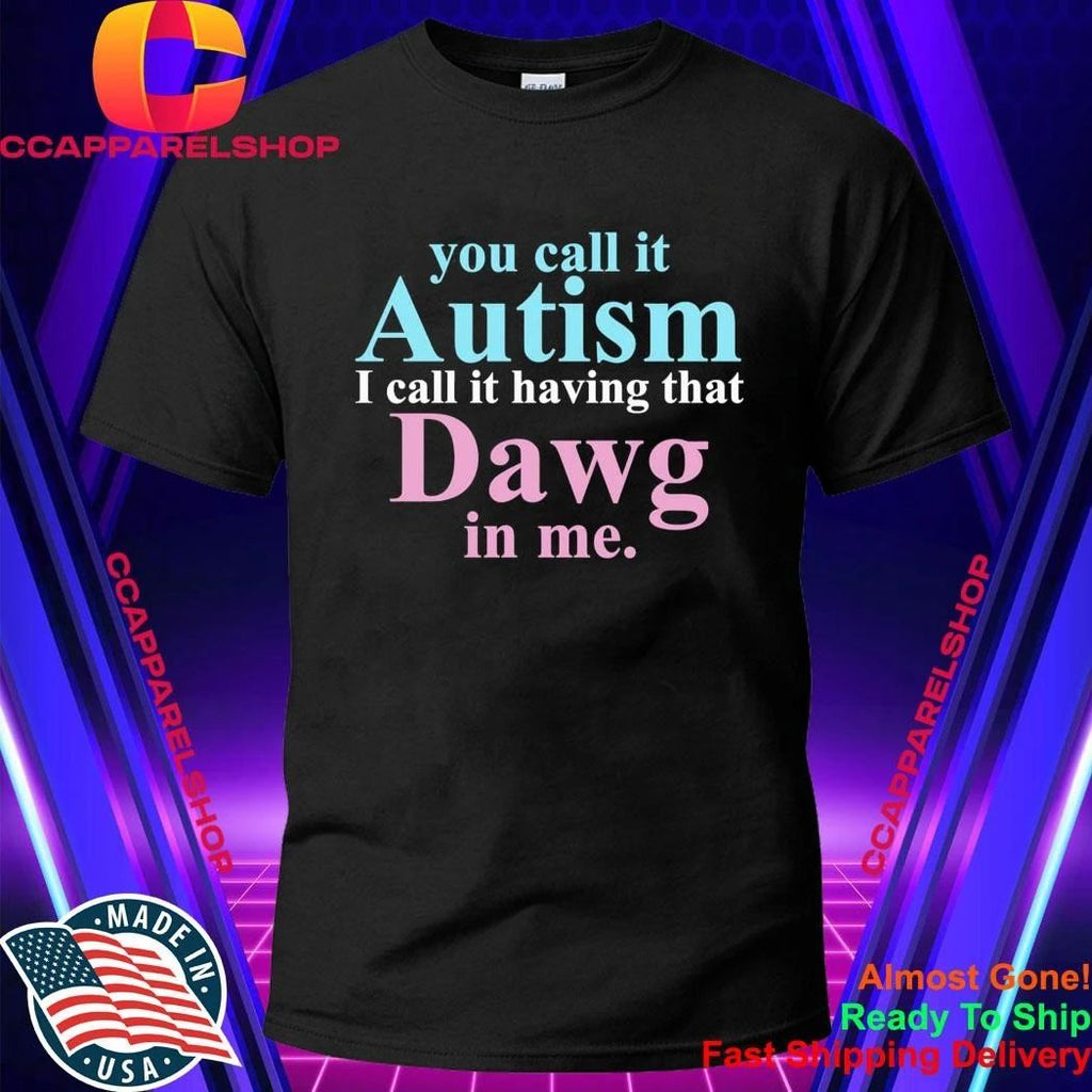 You Call It Autism I Call It Having That Dawg In Me Shirt