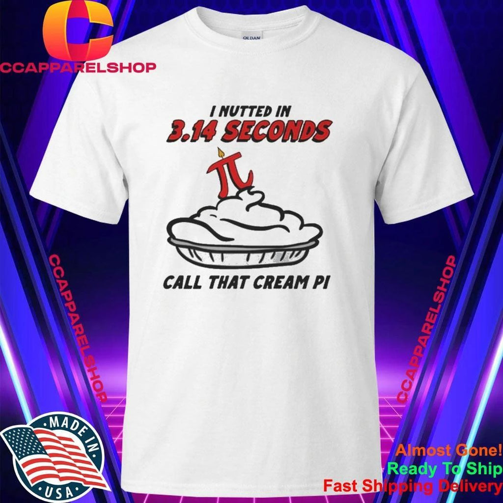 I Nutted In 3.14 Seconds, Call That Cream Pi Shirt