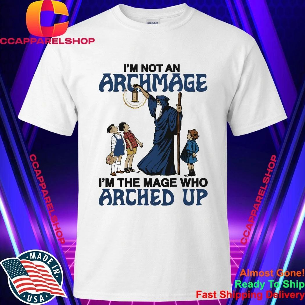I’m Not An Archmage, I’m The Mage Who Arched Up Shirt