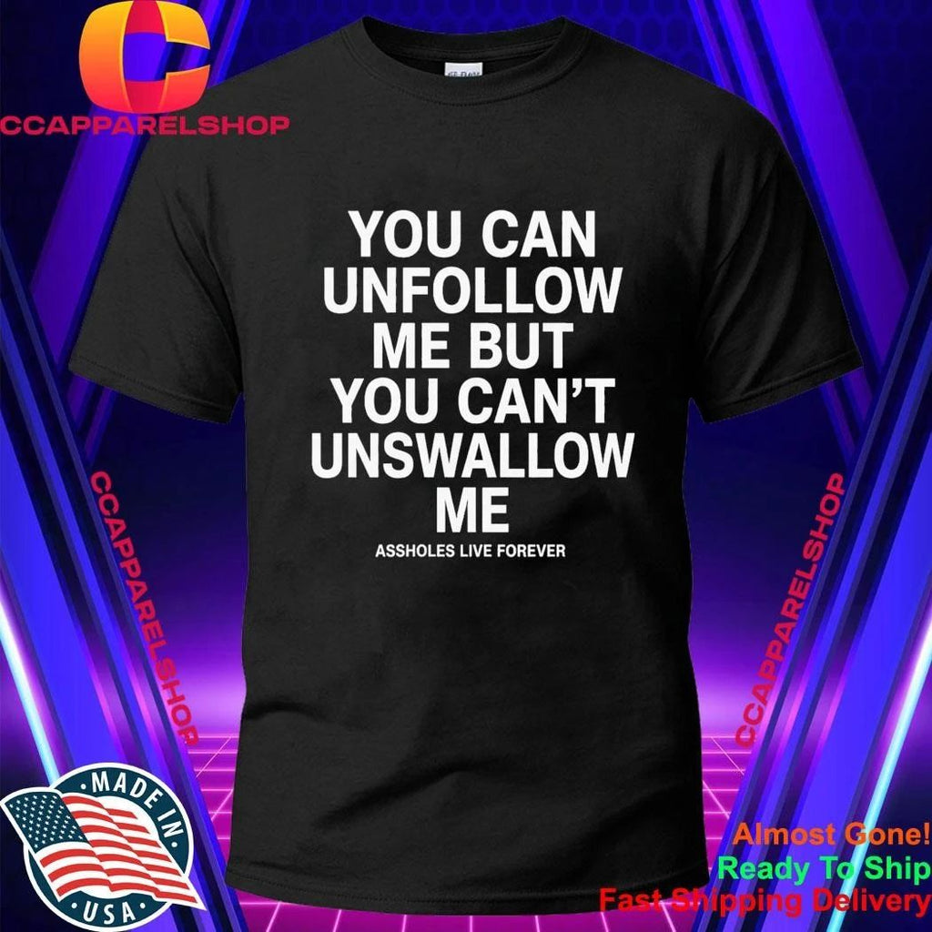 You Can Unfollow Me But You Can’t Unswallow Me Shirt