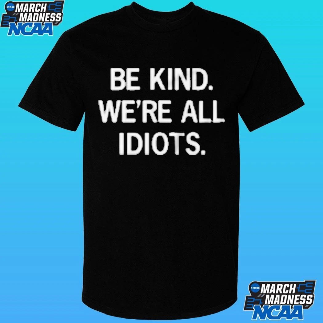 Be Kind We’re All Idiots Shirt