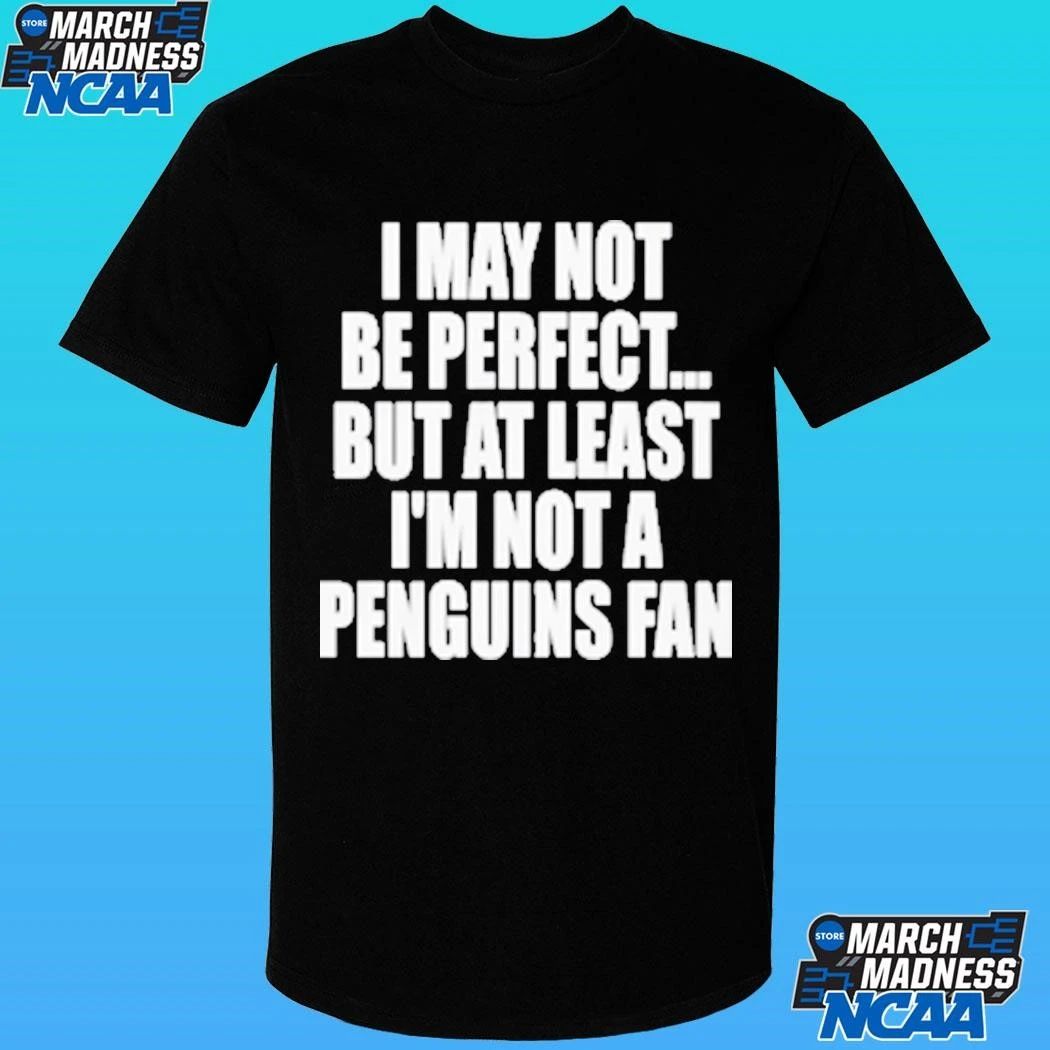 I May Not Be Perfect But At Least I’m Not A Penguins Fan Shirt