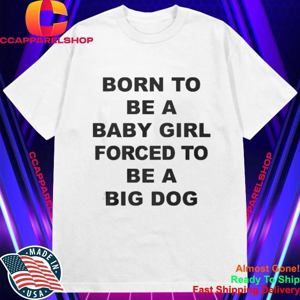Born To Be A Baby Girl Forced To Be A Big Dog Text Shirt