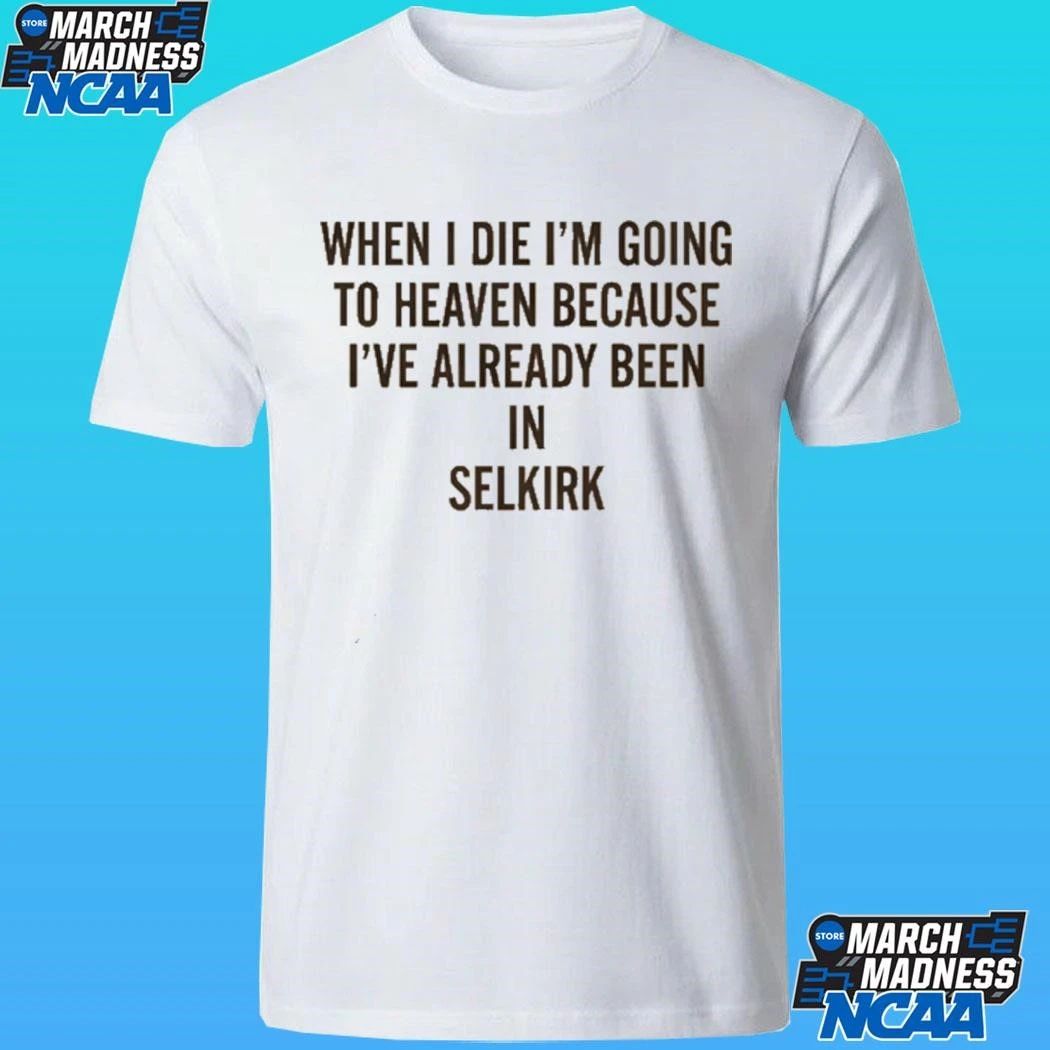 When I Die I’m Going To Heaven Because I’ve Already Been In Selkirk Shirt