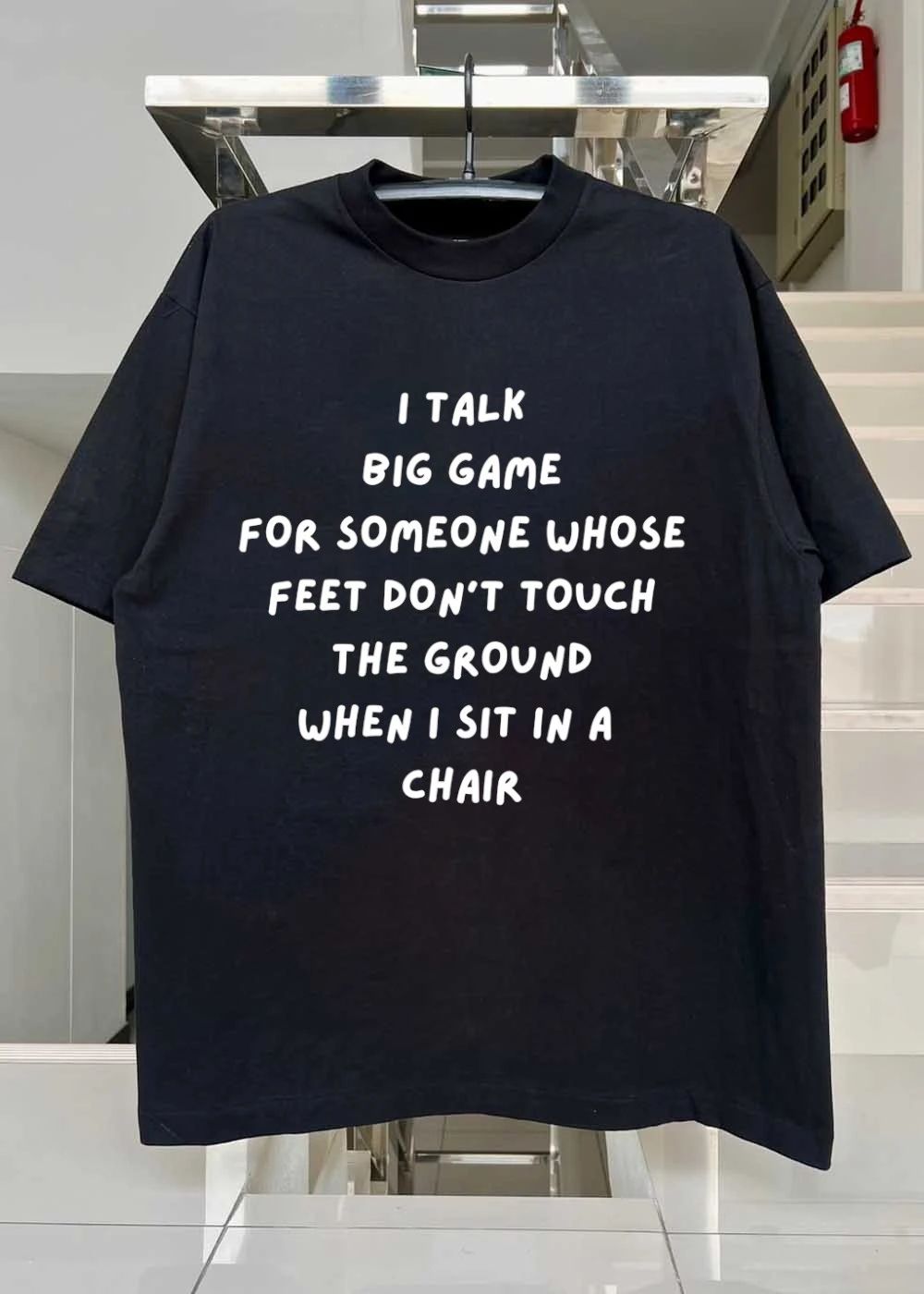 I talk big game for someone whose feet don_t touch the ground when I sit in a chair shirt