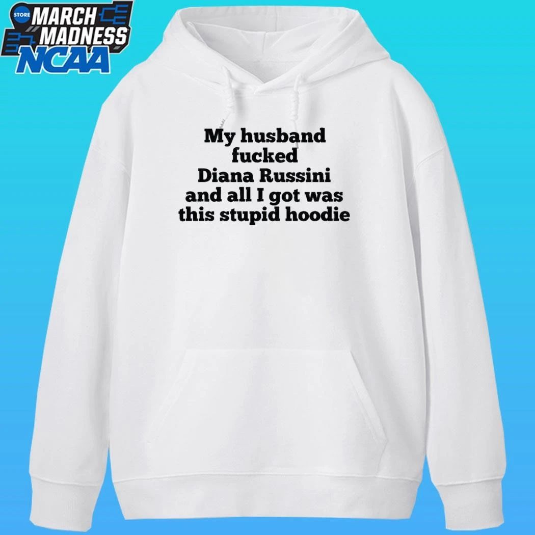 My Husband Fucked Dianna Russini And All I Got Was This Stupid Hoodie Shirt
