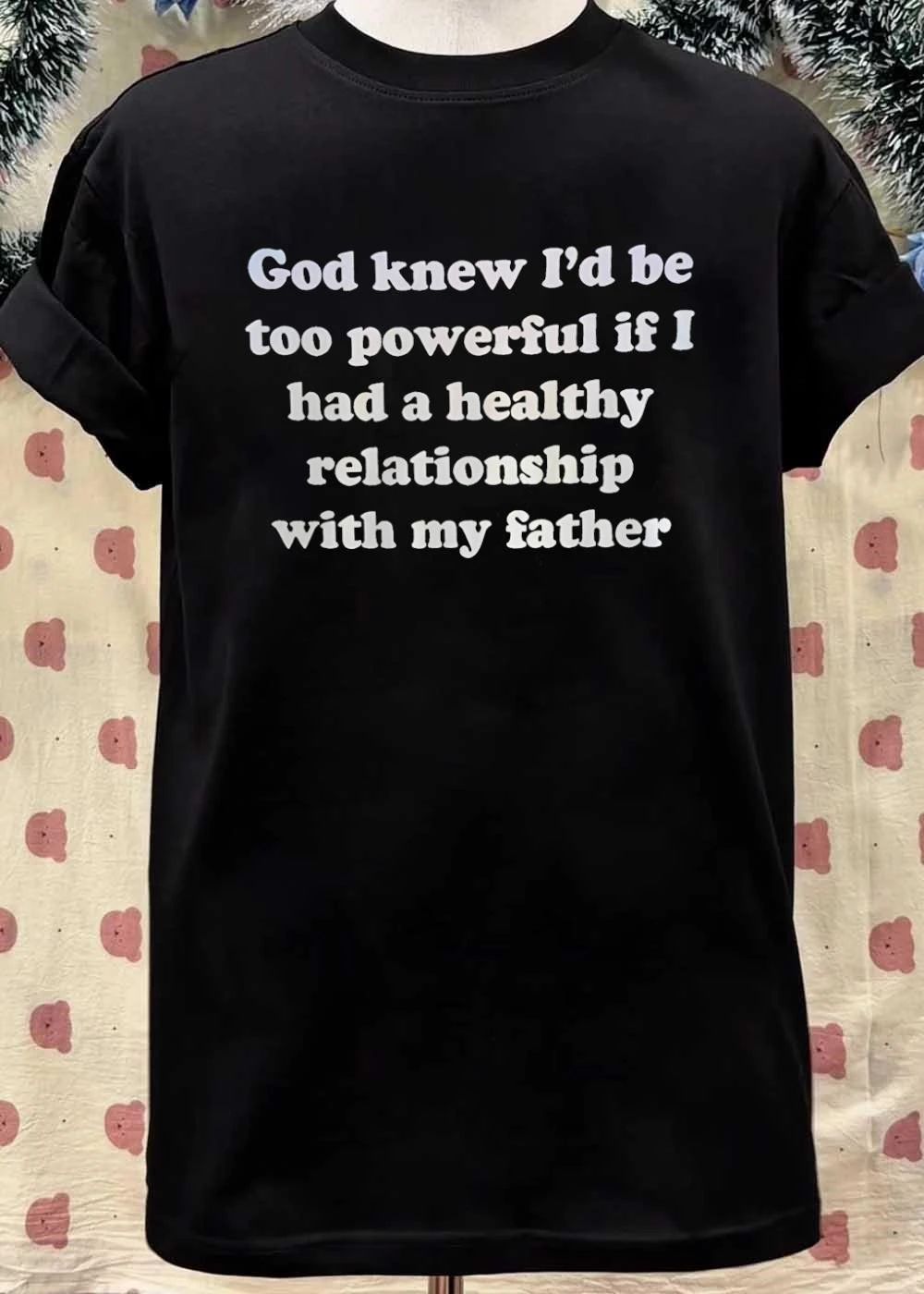 God Knew I’d Be Too Powerful If I Had A Healthy Relationship With My Father shirt