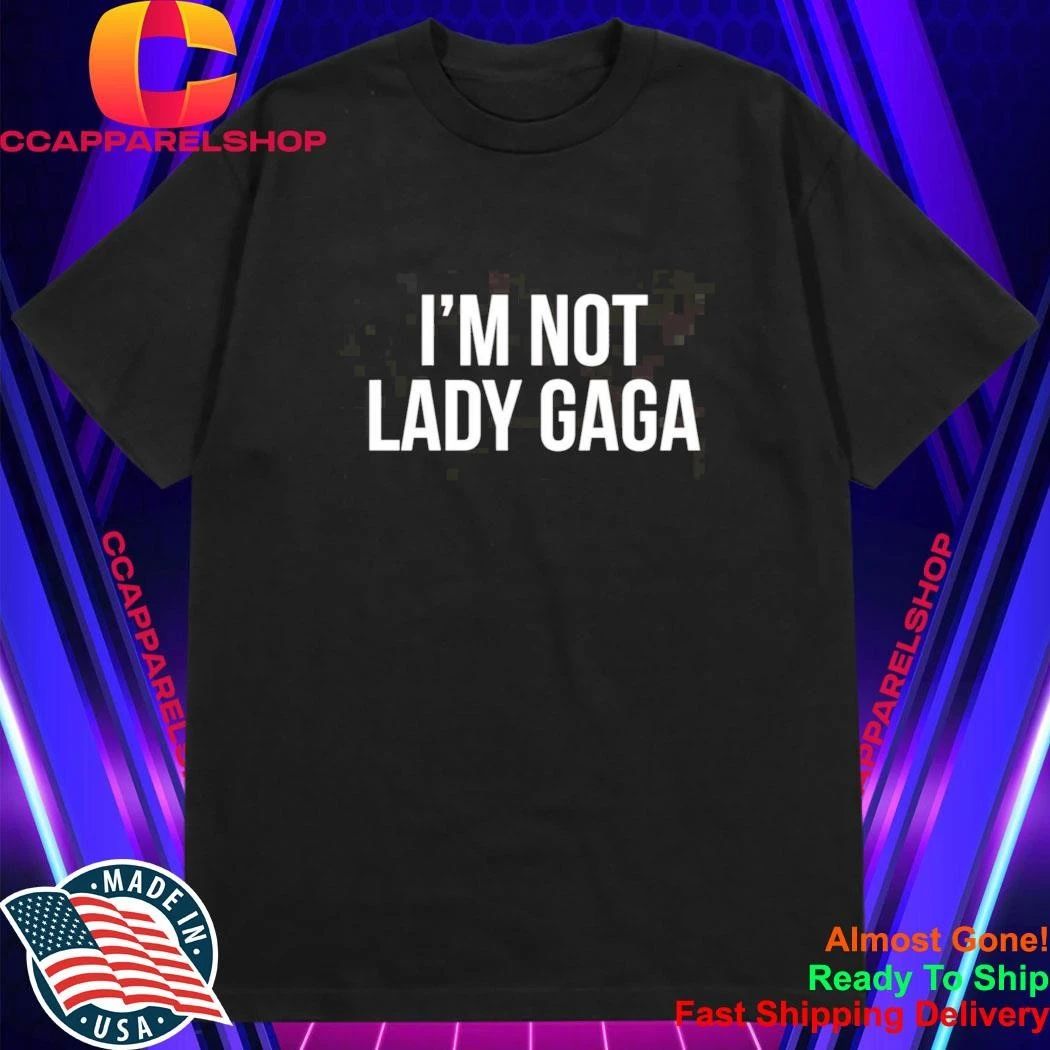 I’m Not Lady Gaga Shirt