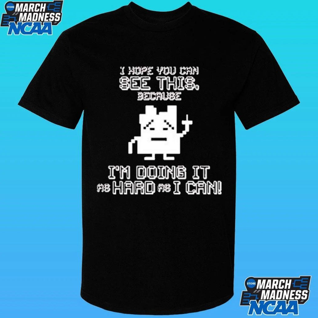 I Hope You Can See This Because I’m Doing It As Hard As I Can Shirt