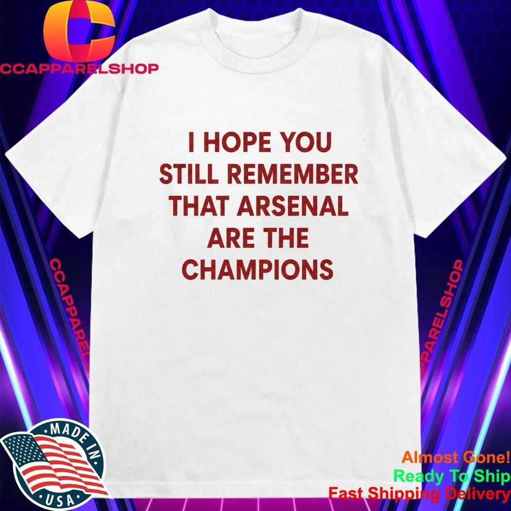 I Hope You Still Remember That Arsenal Are The Champions Shirt
