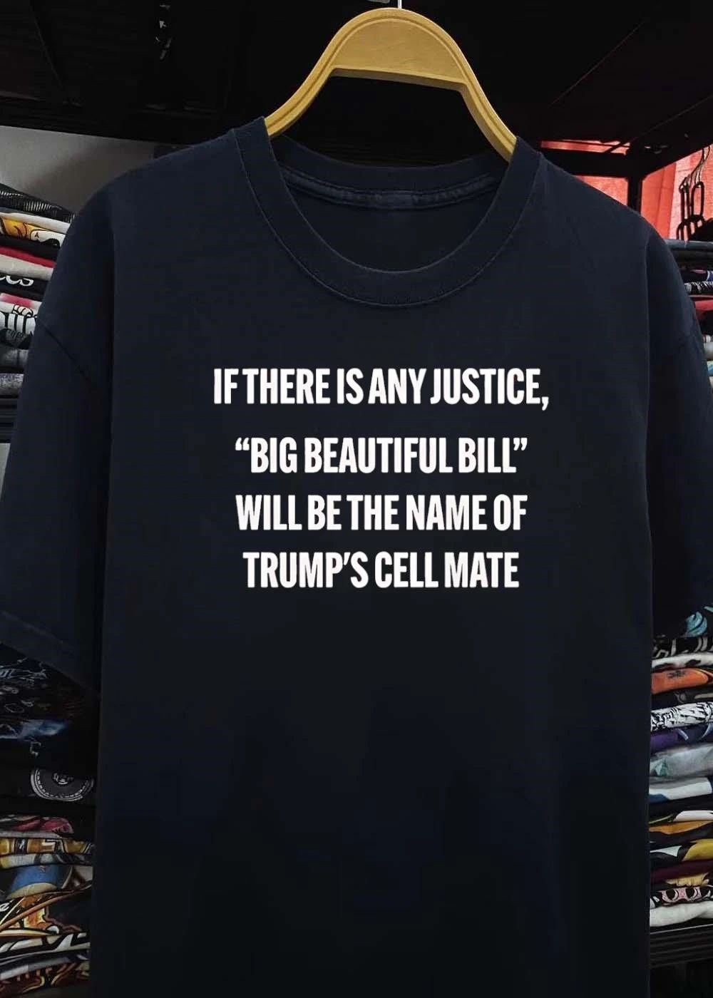 If There Is Any Justice Big Beautiful Bill Will Be The Name Of Trump’s Cell Mate shirt