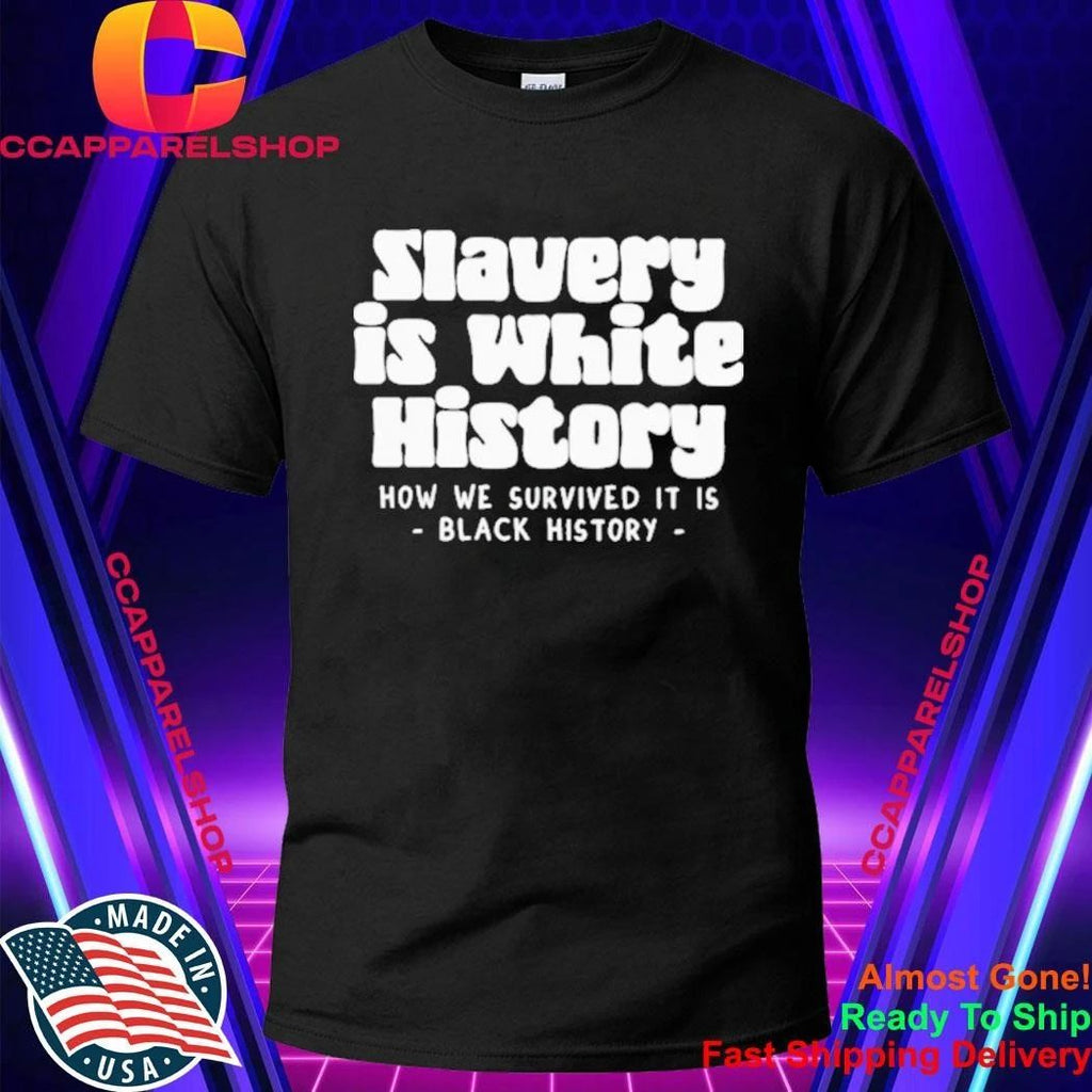 Slavery Is White History How We Survived It Is Black History Shirt