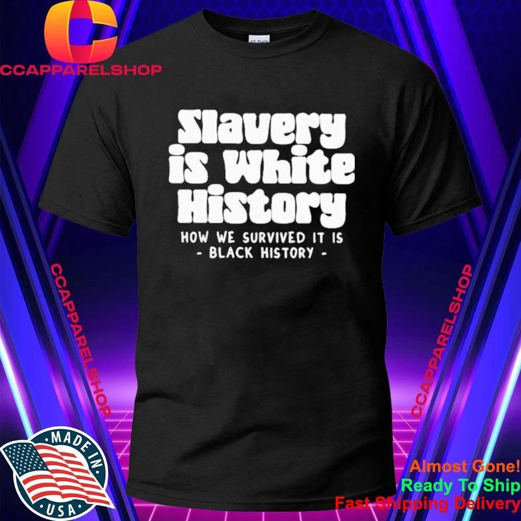 Slavery Is White History How We Survived It Is Black History Shirt