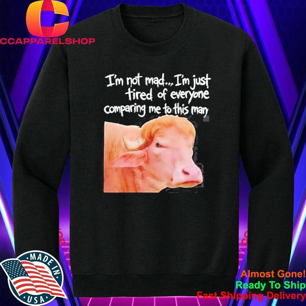 I’m Not Mad I’m Just Tired Of Everyone Comparing Me To This Man Shirt