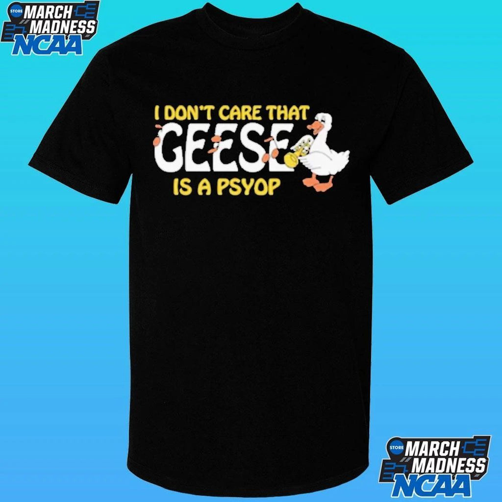 I Don’t Care That Geese Is A Psyop Shirt