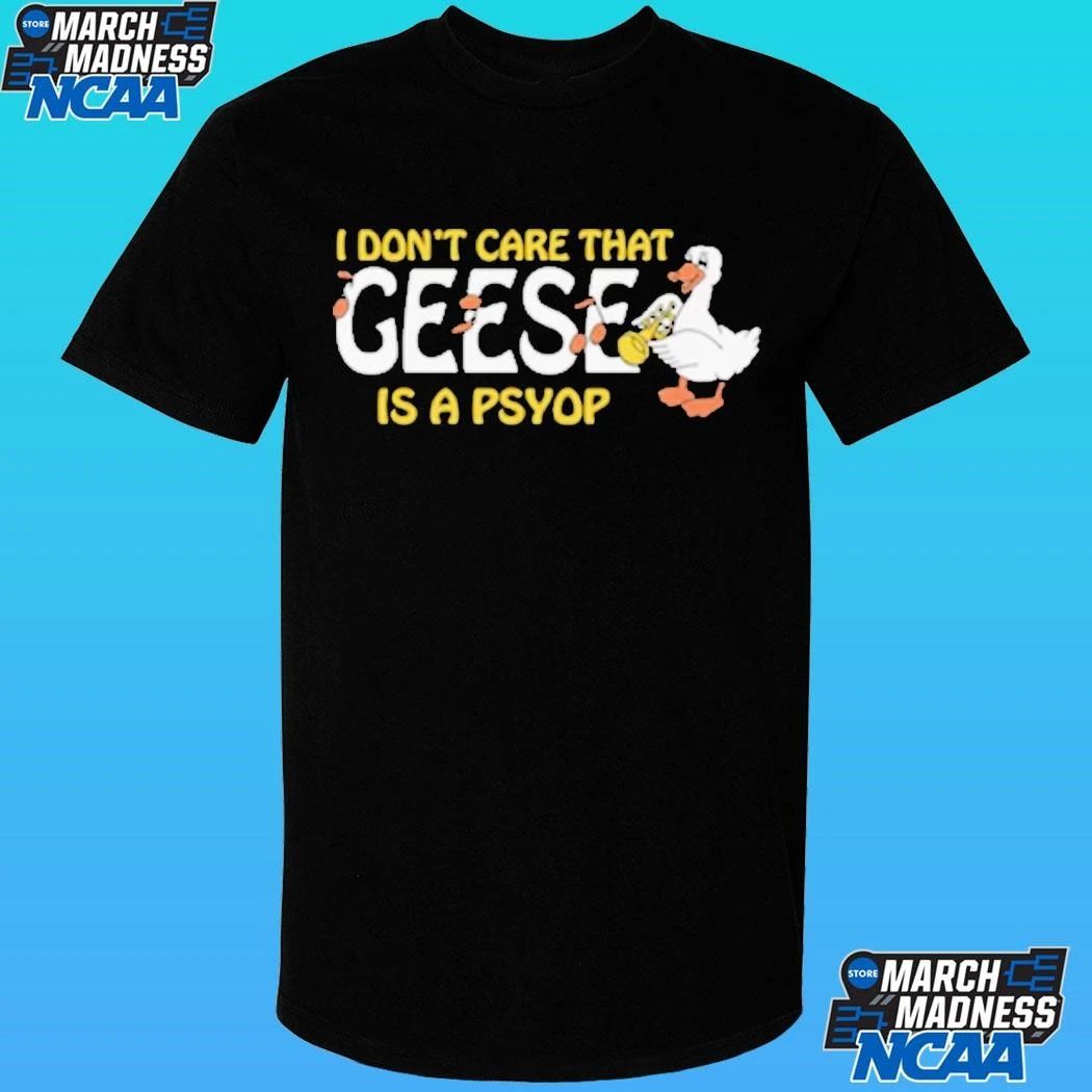 I Don’t Care That Geese Is A Psyop Shirt
