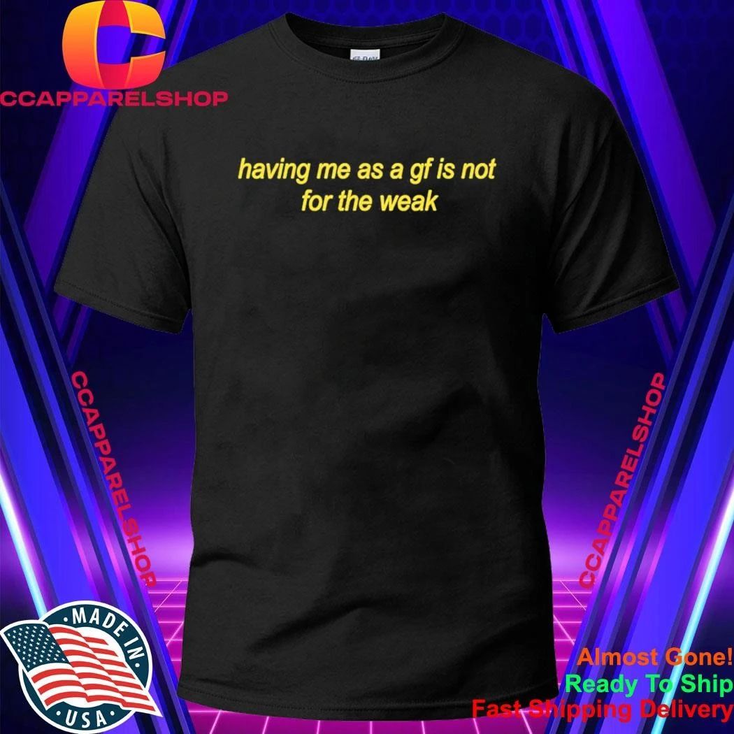 Having Me As A Girl Friend Is Not For The Weak Shirt