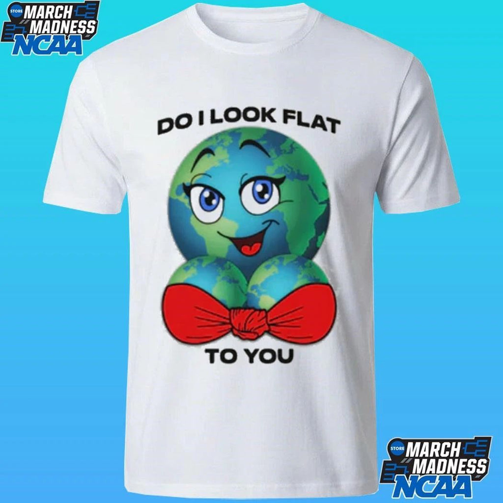 Do I Look Flat To You Shirt
