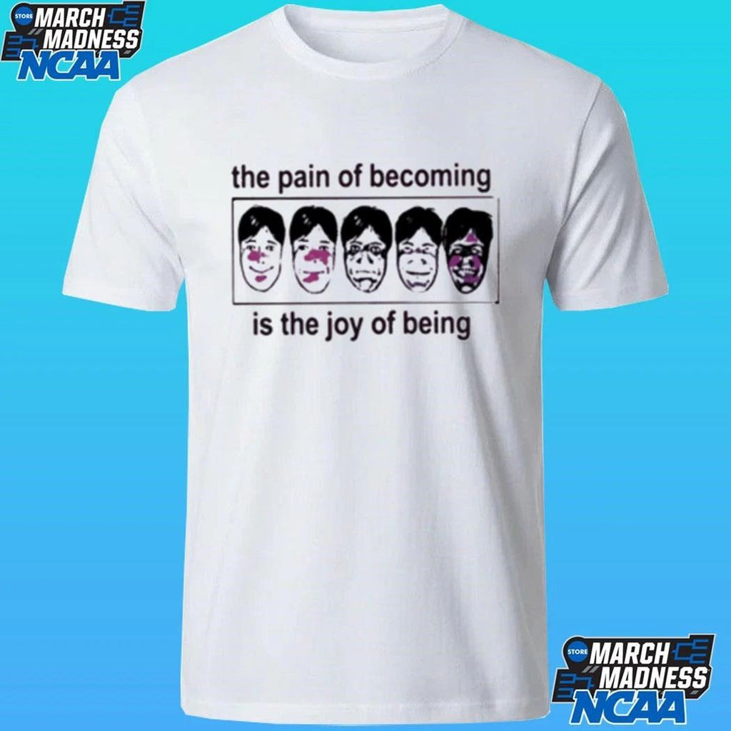 The Pain Of Becoming Is The Joy Of Being Shirt
