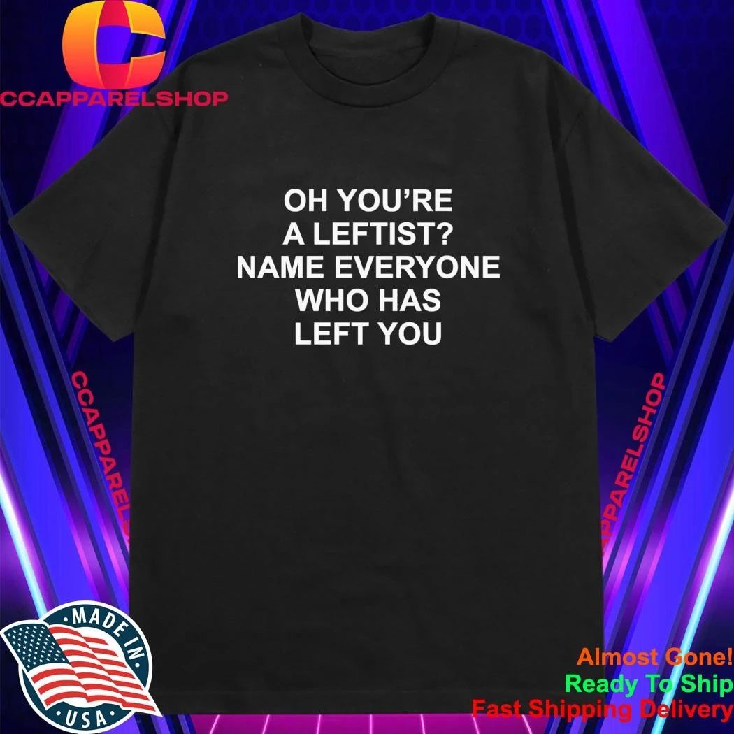 Oh You’Re A Leftist Name Everyone Who Has Left You Shirt