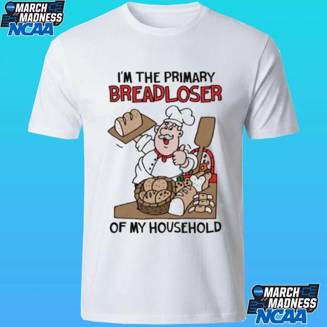 I’m The Primary Breadloser Of My Household Shirt