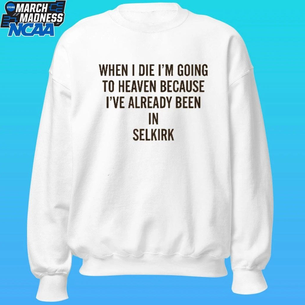 When I Die I’m Going To Heaven Because I’ve Already Been In Selkirk Shirt