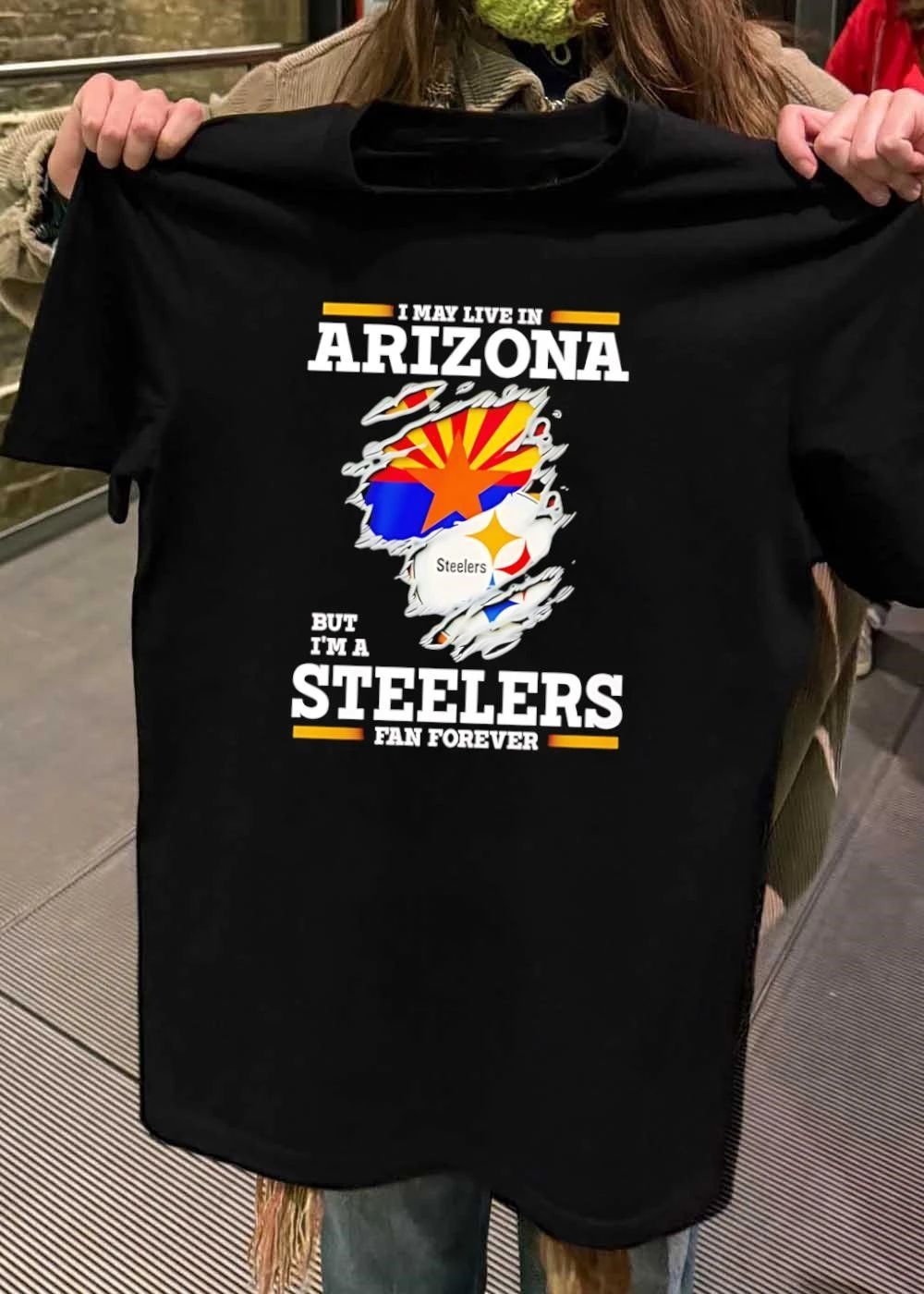 I may live in Arizona but I’m a Steelers fan forever shirt