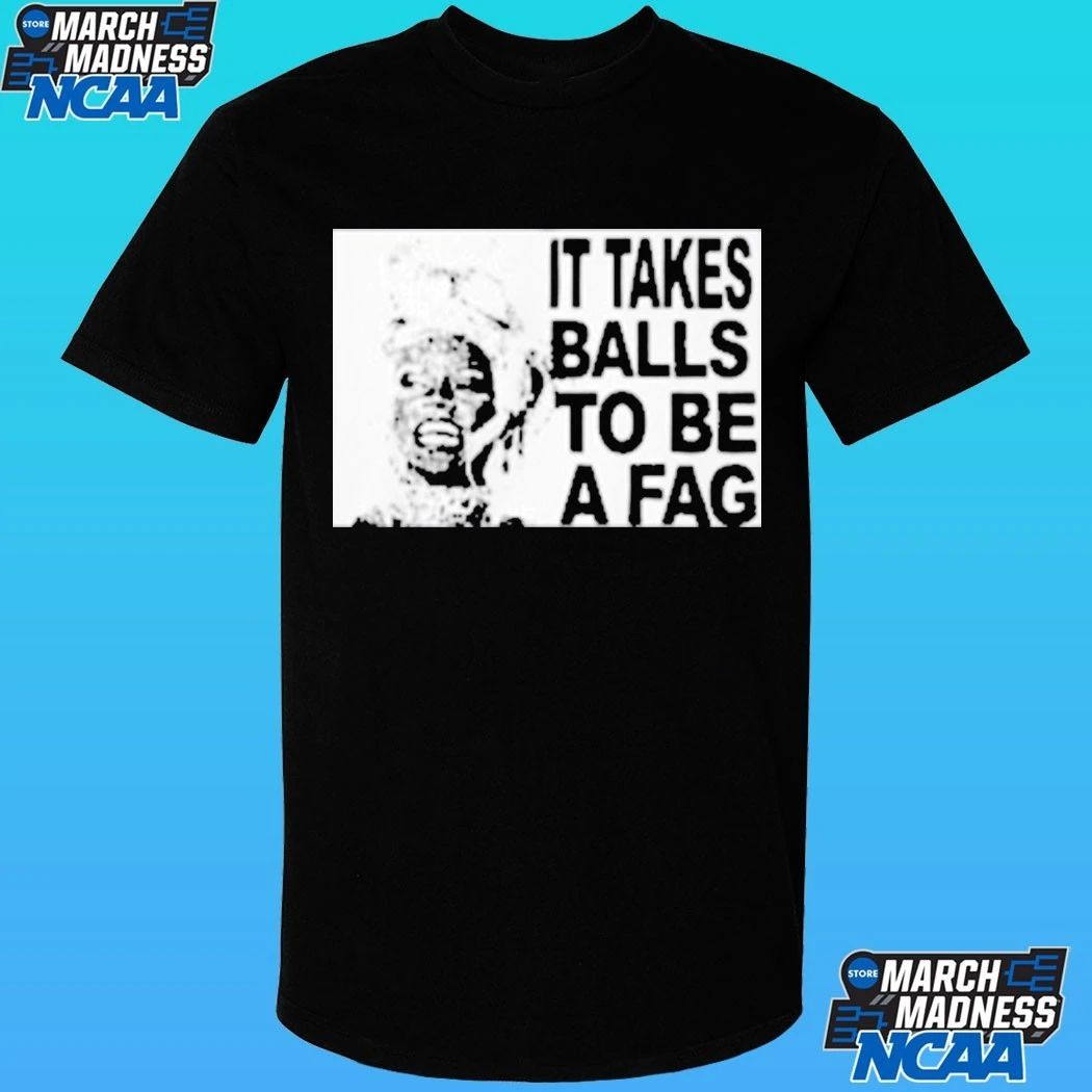 It Takes Balls To Be A Fag Shirt