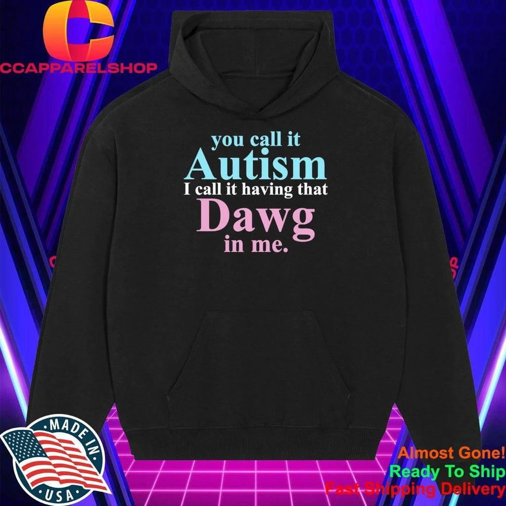 You Call It Autism I Call It Having That Dawg In Me Shirt