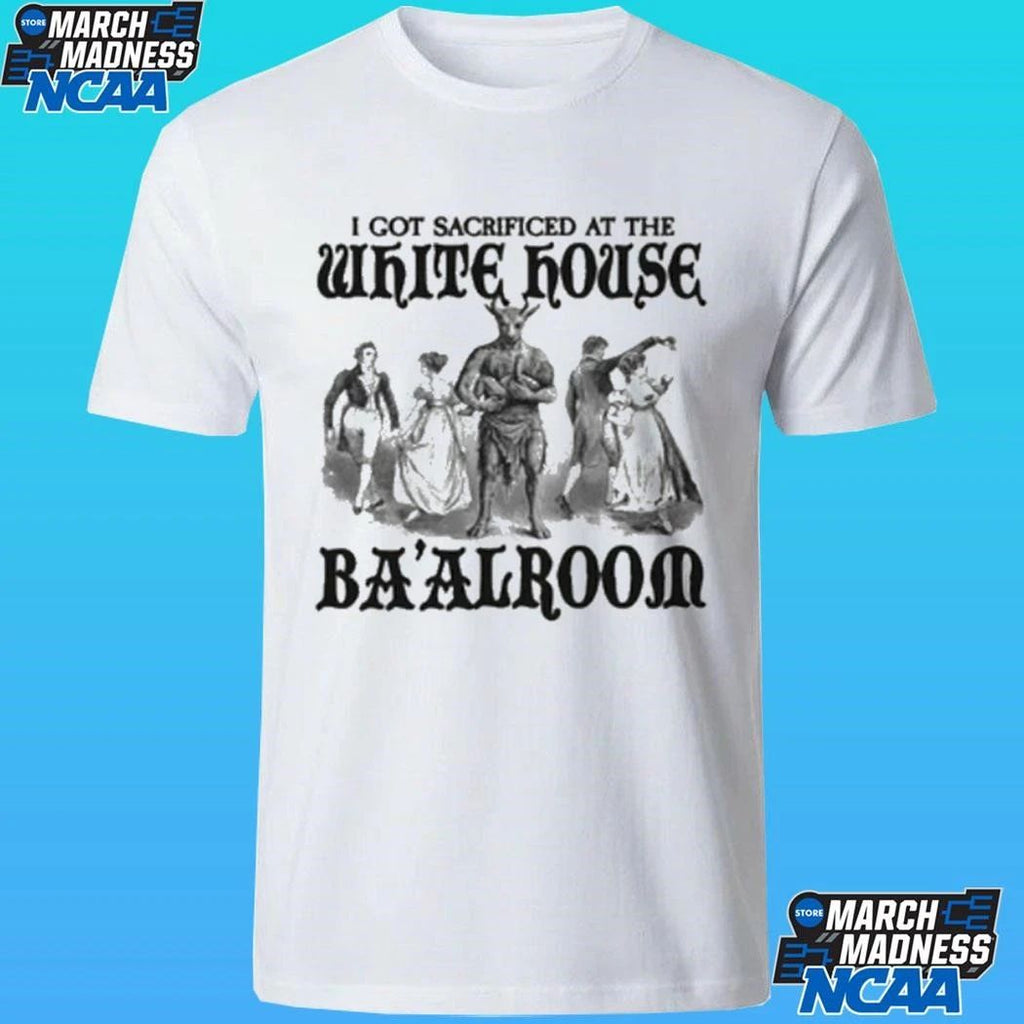 I Got Sacrificed At The White House Ba’alroom Shirt